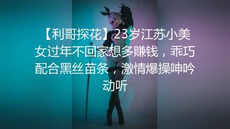 【利哥探花】23岁江苏小美女过年不回家想多赚钱，乖巧配合黑丝苗条，激情爆操呻吟动听