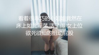  看着很乖巧的小姐姐竟然在床上如此淫荡,活了得 女上位欲死欲仙的扭动屁股