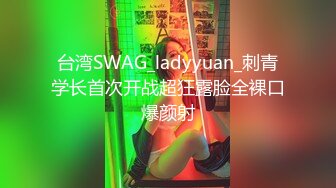 台湾SWAG_ladyyuan_刺青学长首次开战超狂露脸全裸口爆颜射