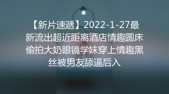 【新片速遞】2022-1-27最新流出超近距离酒店情趣圆床偷拍大奶眼镜学妹穿上情趣黑丝被男友舔逼后入