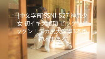 [中文字幕]SSNI-527 神尻少女 初イキ大絶頂 ビックンビックン！デカ尻大痙攣3本番 神木まほろ