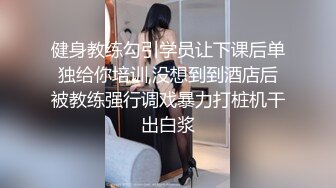 健身教练勾引学员让下课后单独给你培训,没想到到酒店后被教练强行调戏暴力打桩机干出白浆