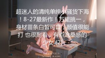 超迷人的清纯单纯小骚货下海！8-27最新作！万里挑一，身材苗条白皙可口，颜值很能打 也很耐看，有点沧桑感的少女 (2)