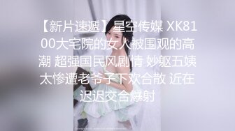 【新片速遞】星空传媒 XK8100大宅院的女人被围观的高潮 超强国民风剧情 妙躯五姨太惨遭老爷子下欢合散 近在迟迟交合爆射