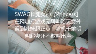 SWAG长腿女神『Princess』在网咖打游戏无聊叫陪玩意外遇到辣妹超正点，趁机干她明明超爽还不敢叫出声