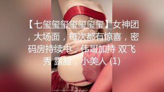 【七玺玺玺玺玺玺玺】女神团，大场面，每次都有惊喜，密码房持续中，伟哥加持 双飞秀 露脸，小美人 (1)