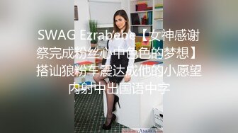 SWAG Ezrabebe【女神感谢祭完成粉丝心中色色的梦想】搭讪狼粉车震达成他的小愿望内射中出国语中字