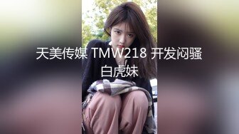 天美传媒 TMW218 开发闷骚白虎妹