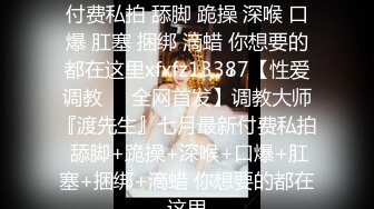 调教大师『渡先生』七月最新付费私拍 舔脚 跪操 深喉 口爆 肛塞 捆绑 滴蜡 你想要的都在这里xfxfz13387【性爱调教❤️全网首发】调教大师『渡先生』七月最新付费私拍 舔脚+跪操+深喉+口爆+肛塞+捆绑+滴蜡 你想要的都在这里