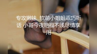 专攻嫩妹  软萌小姐姐乖巧听话 小哥今夜艳福不浅尽情享用