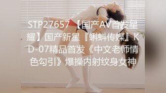 STP27657 【国产AV首发星耀】国产新星『蝌蚪传媒』KD-07精品首发《中文老师情色勾引》爆操内射纹身女神