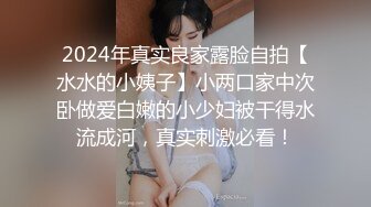 2024年真实良家露脸自拍【水水的小姨子】小两口家中次卧做爱白嫩的小少妇被干得水流成河，真实刺激必看！