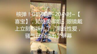 核弹！G奶御姐~20小时~【喜宝】，知性美御姐，眼镜戴上立刻有味儿了，黑丝性爱，骚气已经溢出了屏幕