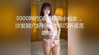 3000网约00后软萌小仙女，沙发掰穴好粉嫩，乖巧听话舌吻啪啪