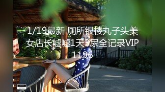 1/19最新 厕所银楼丸子头美女店长嘘嘘1天3尿全记录VIP1196