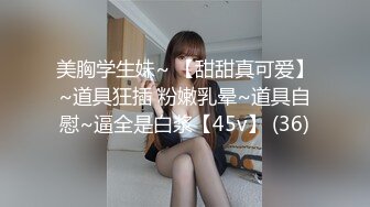 美胸学生妹~ 【甜甜真可爱】~道具狂插 粉嫩乳晕~道具自慰~逼全是白浆【45v】 (36)