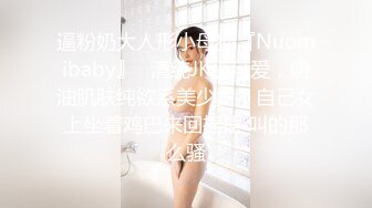 逼粉奶大人形小母狗『Nuomibaby』✿清纯JK小可爱，奶油肌肤纯欲系美少女，自己女上坐着鸡巴来回摇摆 叫的那么骚