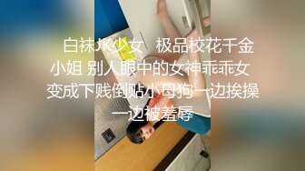 ⚡白袜JK少女⚡极品校花千金小姐 别人眼中的女神乖乖女 变成下贱倒贴小母狗一边挨操一边被羞辱