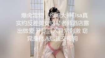 ✿爆肏淫物✿ 约炮大神Elsa真实约反差美女钢琴老师酒店露出做爱 开腿后入异常刺激 窈窕身材人后援交母狗