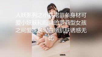 人妖系列之小花裙苗条身材可爱小妖妖和粉嫩的萝莉型女孩之间爱抚亲昵白嫩肌肤诱惑无比