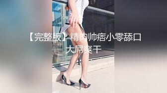 【完整版】精肉帅痞小零舔口大屌爽干