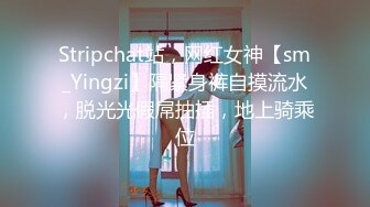 Stripchat站，网红女神【sm_Yingzi】隔紧身裤自摸流水，脱光光假屌抽插，地上骑乘位