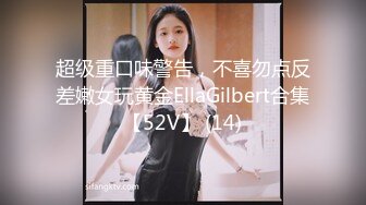 超级重口味警告，不喜勿点反差嫩女玩黄金EllaGilbert合集【52V】 (14)