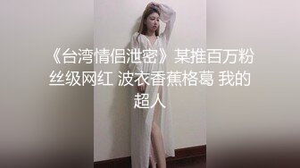 STP32993 最新流出酒店偷拍收藏级超高清新台?绝美女神反差婊模特身材美女和男友激情 VIP0600