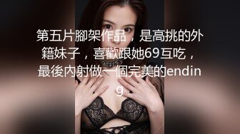 第五片腳架作品，是高挑的外籍妹子，喜歡跟她69互吃，最後內射做一個完美的ending