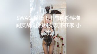 SWAG 偷情！！与粉粉楼梯间实战 趁粉粉女友不在家 小媛