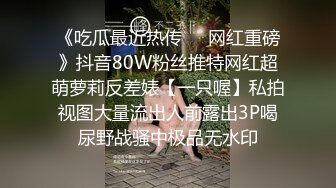 《吃瓜最近热传㊙️网红重磅》抖音80W粉丝推特网红超萌萝莉反差婊【一只喔】私拍视图大量流出人前露出3P喝尿野战骚中极品无水印