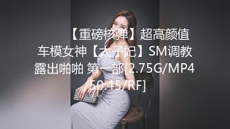 ⭐⭐⭐【重磅核弹】超高颜值车模女神【太子妃】SM调教露出啪啪 第一部[2.75G/MP4/50:45/RF]