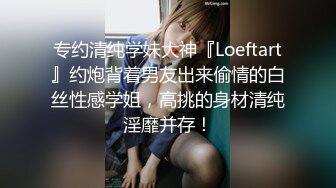 专约清纯学妹大神『Loeftart』约炮背着男友出来偷情的白丝性感学姐，高挑的身材清纯淫靡并存！