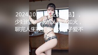 2024.10.7，【安防精品】，少妇约炮，老情人激情如火，聊完人生被狂亲，大奶子爱不释手