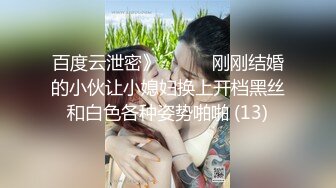 百度云泄密》☀️☀️刚刚结婚的小伙让小媳妇换上开档黑丝和白色各种姿势啪啪 (13)