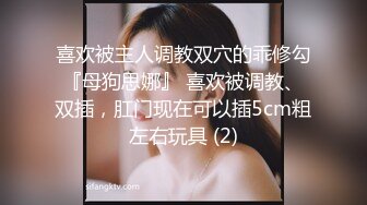 喜欢被主人调教双穴的乖修勾『母狗思娜』 喜欢被调教、双插，肛门现在可以插5cm粗左右玩具 (2)