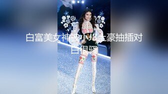 白富美女神被小J8土豪抽插对白很骚