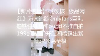 【新片速遞】 《硬核✅极品网红》万人追踪Onlyfans巨乳撸铁健身女神bund不雅自拍199部第1弹开肛潮喷露出紫薇3P淫荡至极