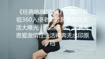 《经典绝版?收藏》云播TP鼻祖360入侵老百姓居家隐私生活大曝光，亮点多多，夫妻秀恩爱激情性生活裸奔无水印原档