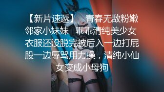 【新片速遞】   青春无敌粉嫩邻家小妹妹✅乖乖清纯美少女 衣服还没脱完被后入一边打屁股一边辱骂用力操，清纯小仙女变成小母狗