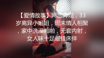 【爱情故事】网恋奔现，33岁离异小姐姐，周末情人相聚，家中洗澡啪啪，无套内射，女人味十足最佳床伴