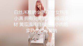 白丝JK稚嫩小萝莉 少女秩序小满 拥有完美娇嫩的极品身材 黄瓜浅浅自慰挑逗小肉鲍 实乃秀色可餐呐