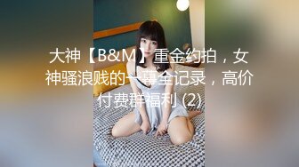 大神【B&M】重金约拍，女神骚浪贱的一幕全记录，高价付费群福利 (2)