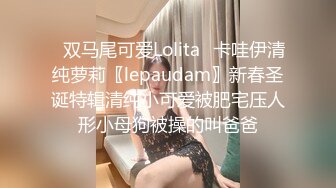 ✿双马尾可爱Lolita✿卡哇伊清纯萝莉〖lepaudam〗新春圣诞特辑清纯小可爱被肥宅压人形小母狗被操的叫爸爸