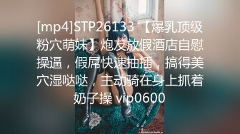 [mp4]STP26133 【爆乳顶级粉穴萌妹】炮友放假酒店自慰操逼，假屌快速抽插，搞得美穴湿哒哒，主动骑在身上抓着奶子操 vip0600