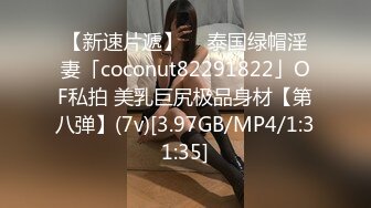 【新速片遞】  ✨泰国绿帽淫妻「coconut82291822」OF私拍 美乳巨尻极品身材【第八弹】(7v)[3.97GB/MP4/1:31:35]