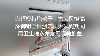 白皙模特炮架子，古装风格高冷御姐全裸掰穴，大姨妈期间用卫生棉多角度展现美鲍鱼