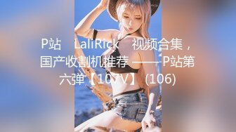 P站⭐ LaliRick ⭐视频合集，国产收割机推荐 —— P站第六弹【107V】 (106)