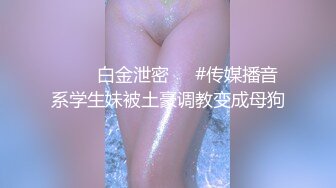 ❤️✿白金泄密❤️#传媒播音系学生妹被土豪调教变成母狗