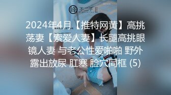 2024年4月【推特网黄】高挑荡妻【索爱人妻】长腿高挑眼镜人妻 与老公性爱啪啪 野外露出放尿 肛塞 脸穴同框 (5)